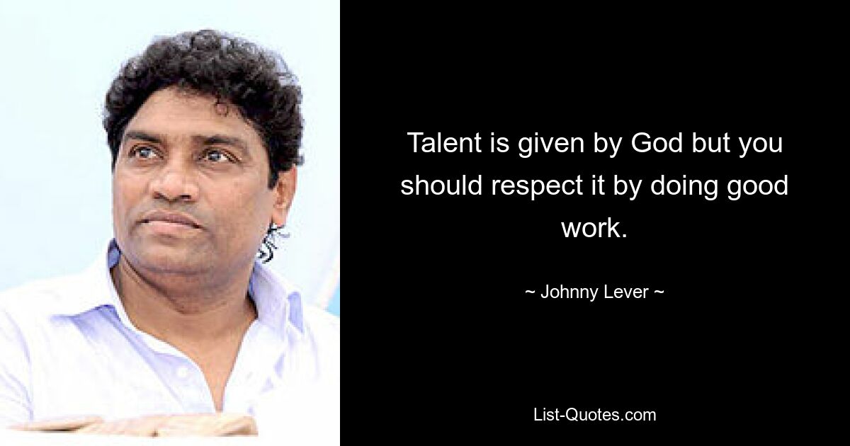 Talent is given by God but you should respect it by doing good work. — © Johnny Lever