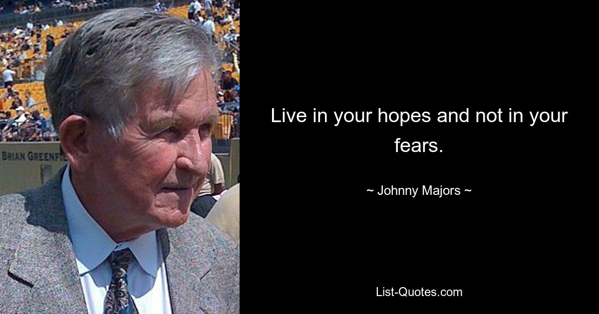 Live in your hopes and not in your fears. — © Johnny Majors