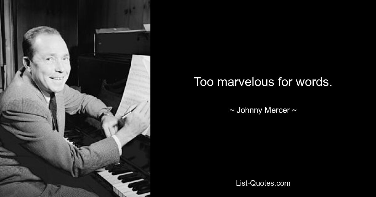 Too marvelous for words. — © Johnny Mercer