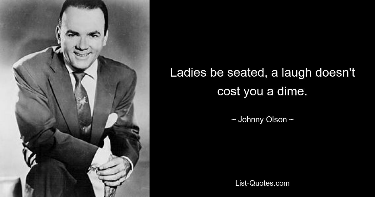 Ladies be seated, a laugh doesn't cost you a dime. — © Johnny Olson