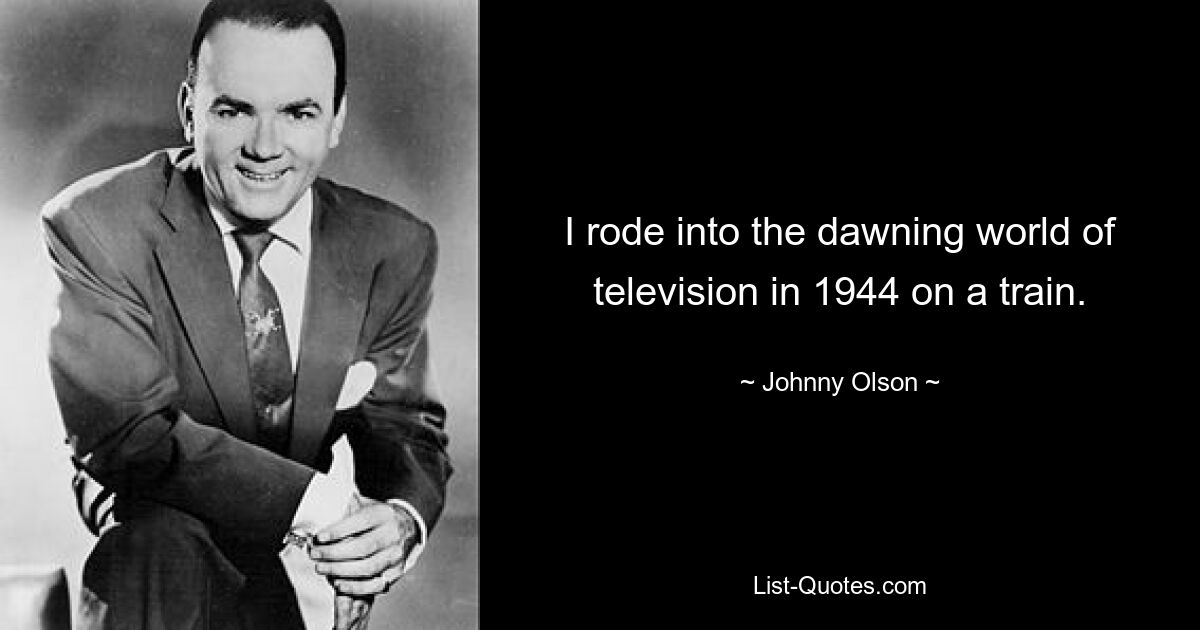 I rode into the dawning world of television in 1944 on a train. — © Johnny Olson