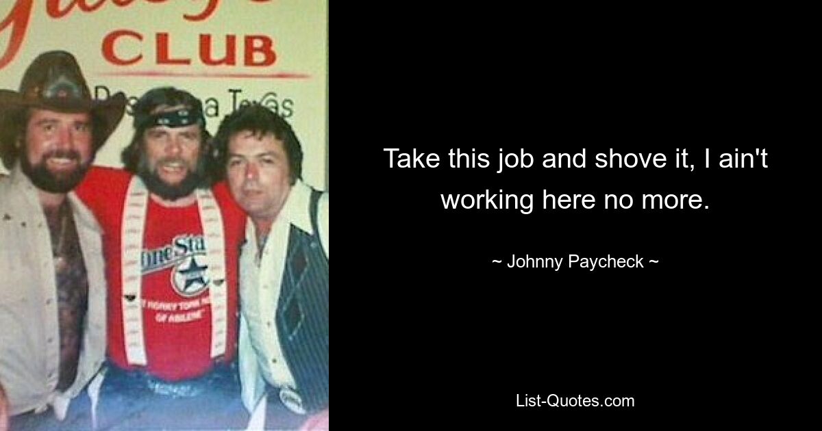 Nehmen Sie diesen Job an und machen Sie Schluss, ich arbeite hier nicht mehr. — © Johnny Paycheck 