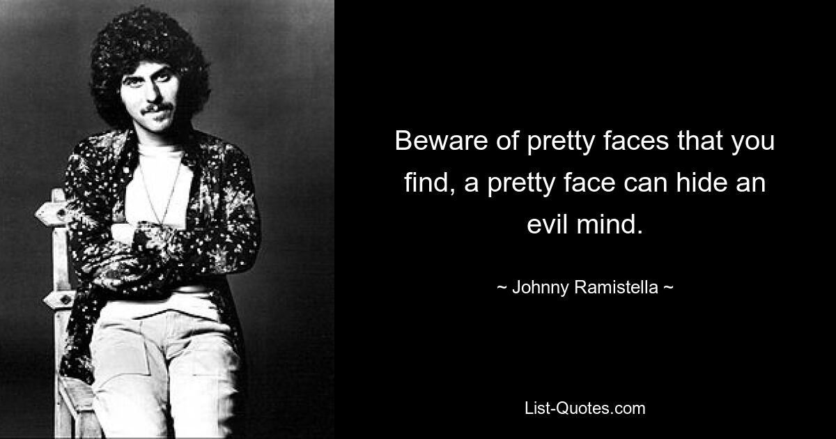 Beware of pretty faces that you find, a pretty face can hide an evil mind. — © Johnny Ramistella