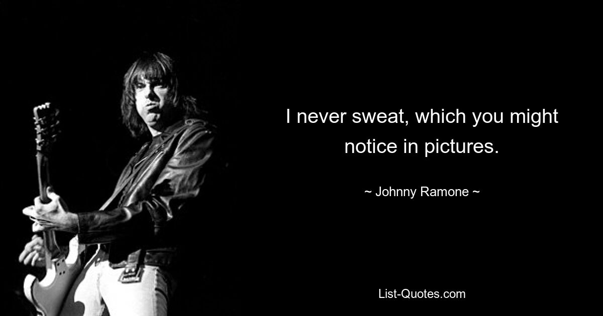 I never sweat, which you might notice in pictures. — © Johnny Ramone