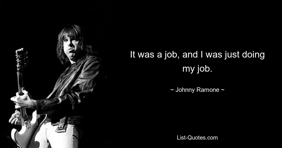 It was a job, and I was just doing my job. — © Johnny Ramone