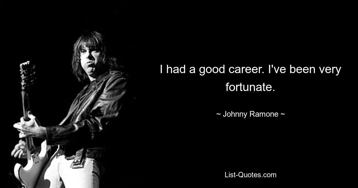 I had a good career. I've been very fortunate. — © Johnny Ramone