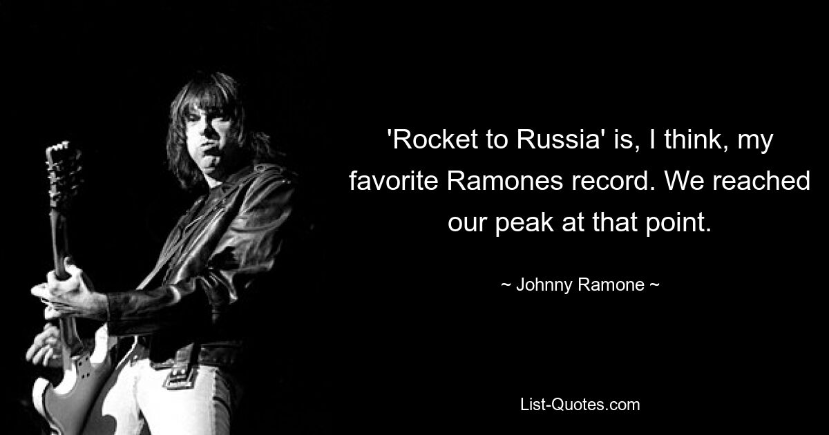 'Rocket to Russia' is, I think, my favorite Ramones record. We reached our peak at that point. — © Johnny Ramone