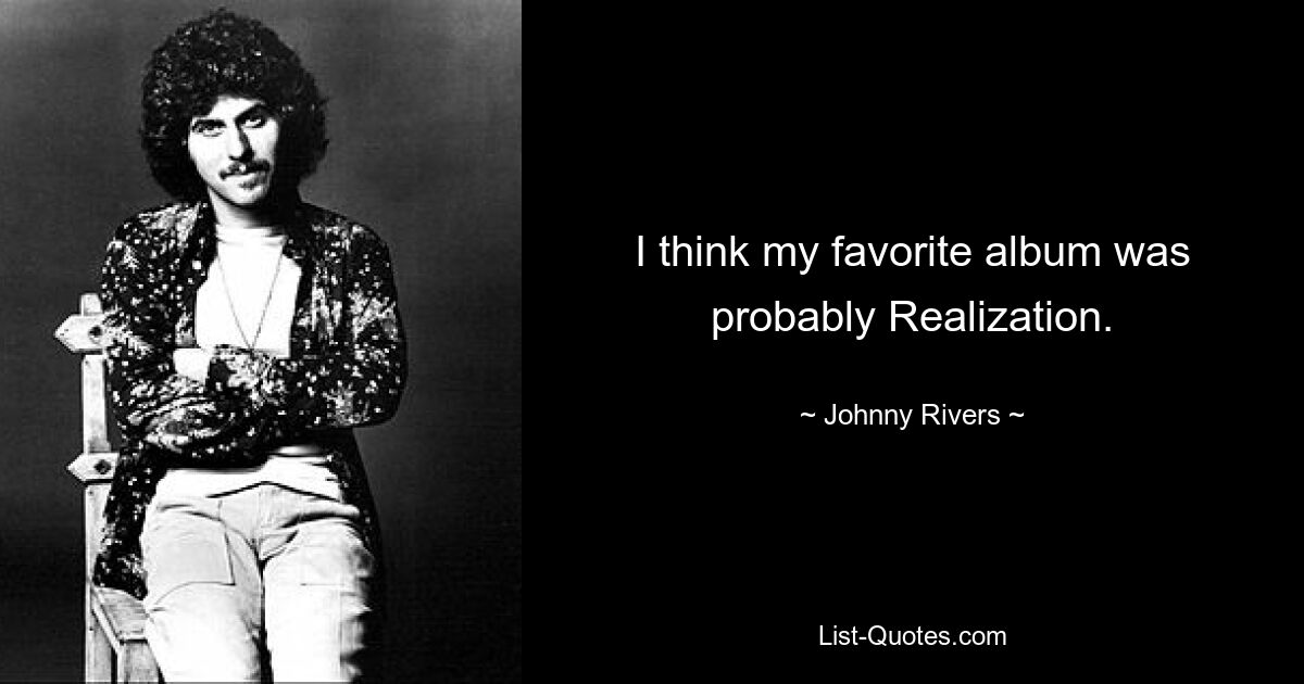 I think my favorite album was probably Realization. — © Johnny Rivers