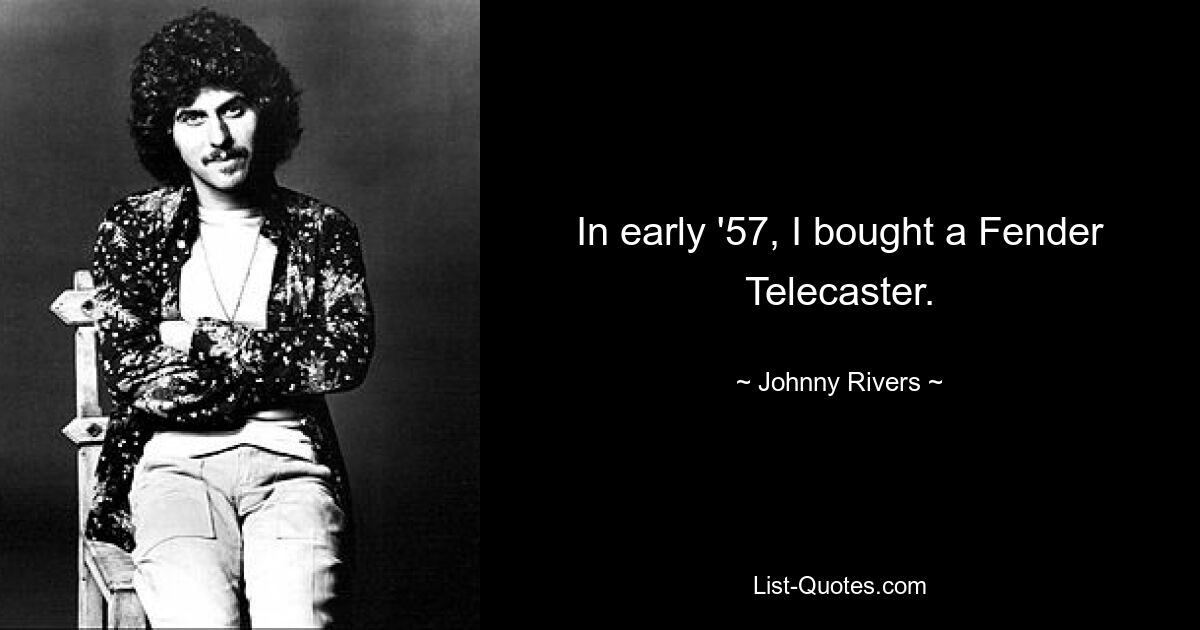 In early '57, I bought a Fender Telecaster. — © Johnny Rivers