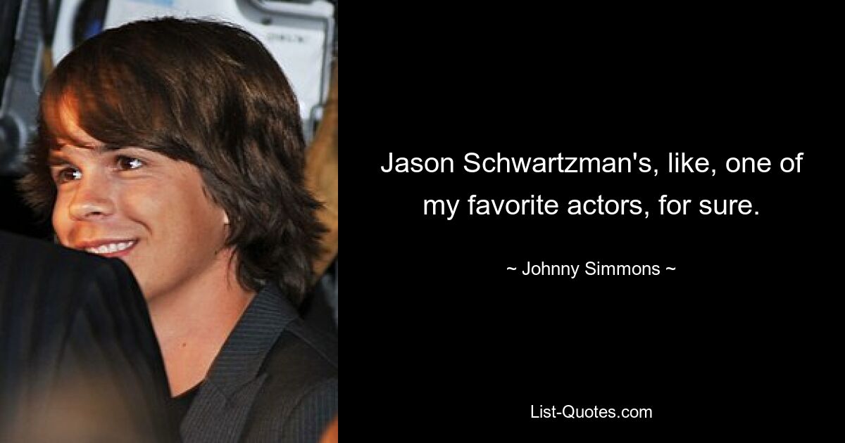 Jason Schwartzman's, like, one of my favorite actors, for sure. — © Johnny Simmons