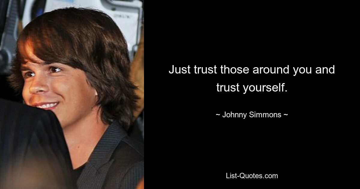 Just trust those around you and trust yourself. — © Johnny Simmons