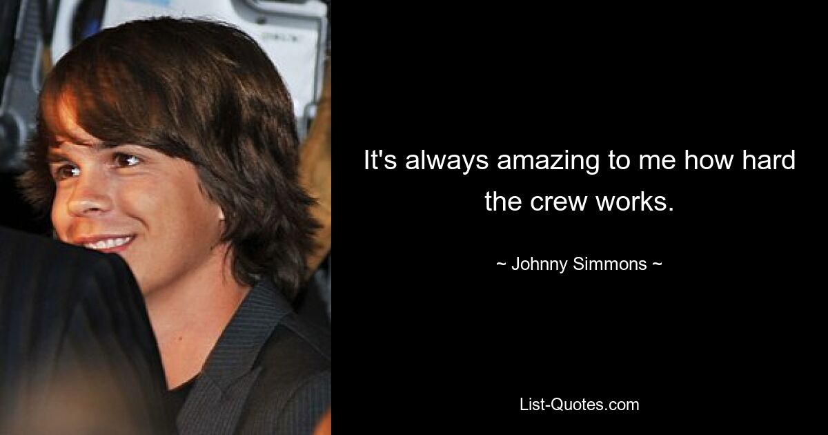 It's always amazing to me how hard the crew works. — © Johnny Simmons