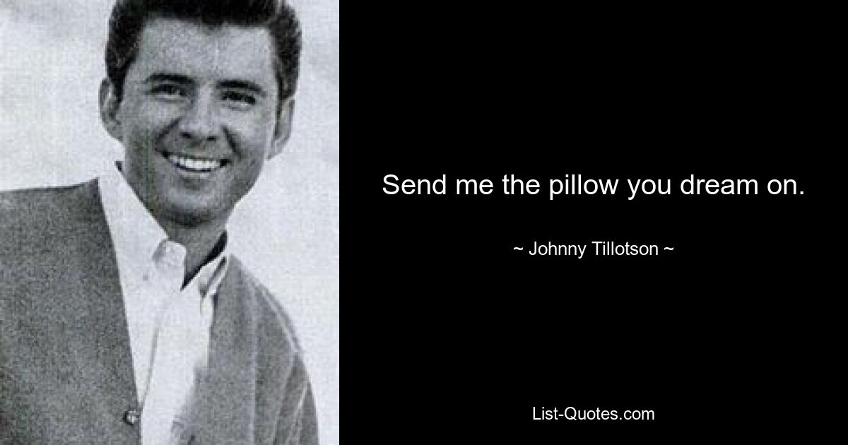 Send me the pillow you dream on. — © Johnny Tillotson