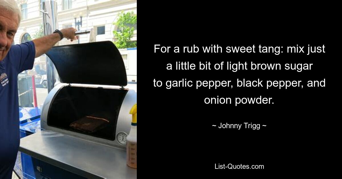 For a rub with sweet tang: mix just a little bit of light brown sugar to garlic pepper, black pepper, and onion powder. — © Johnny Trigg