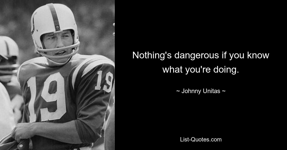 Nothing's dangerous if you know what you're doing. — © Johnny Unitas