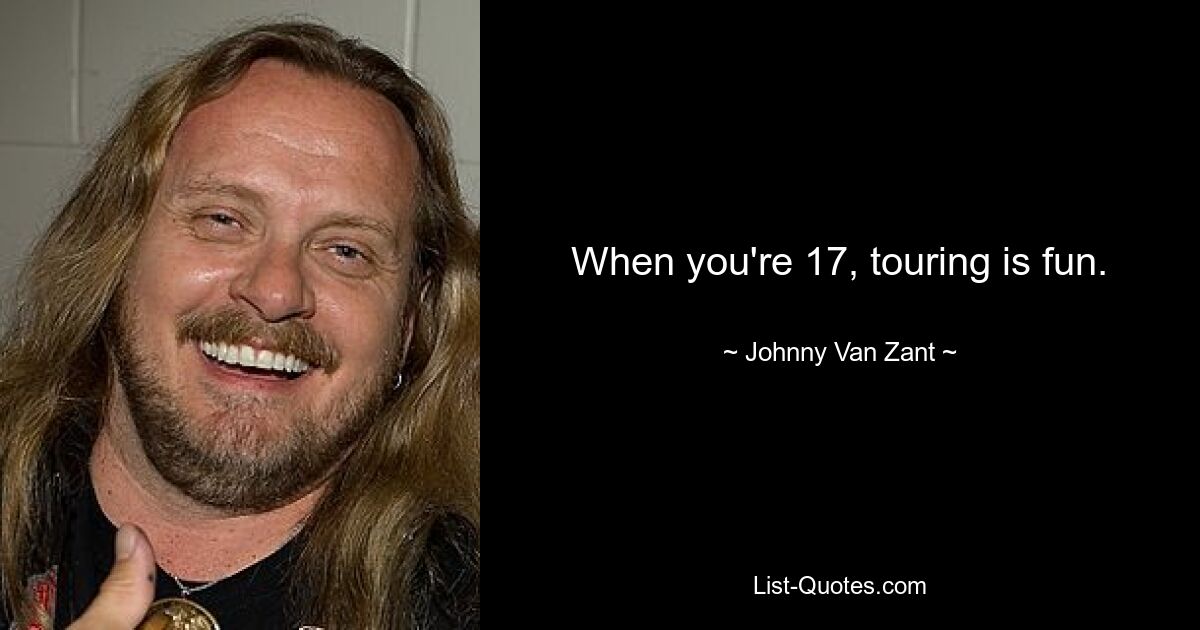 When you're 17, touring is fun. — © Johnny Van Zant