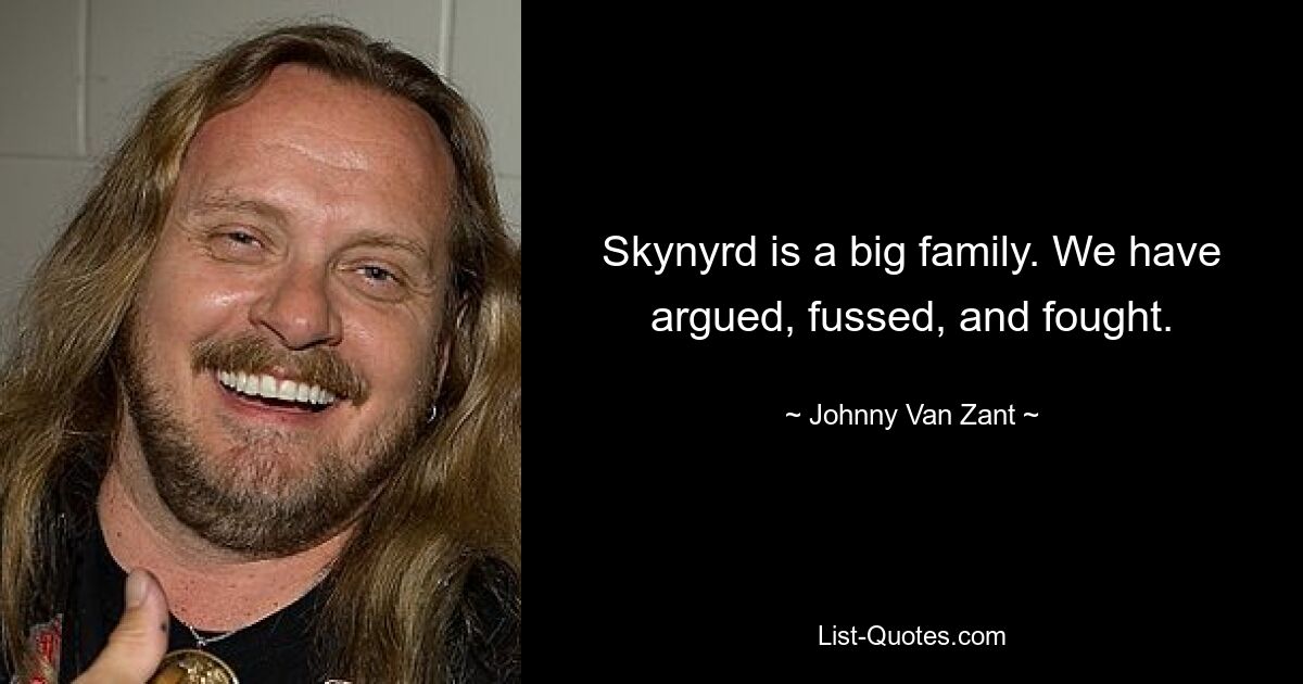 Skynyrd is a big family. We have argued, fussed, and fought. — © Johnny Van Zant