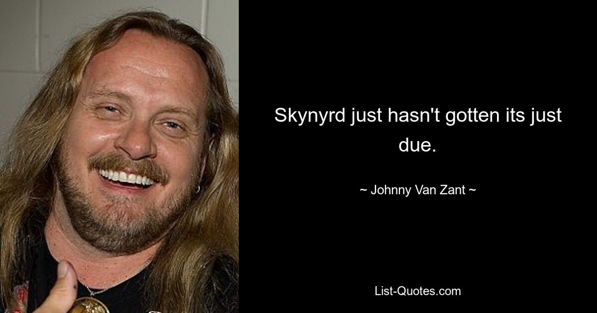 Skynyrd just hasn't gotten its just due. — © Johnny Van Zant