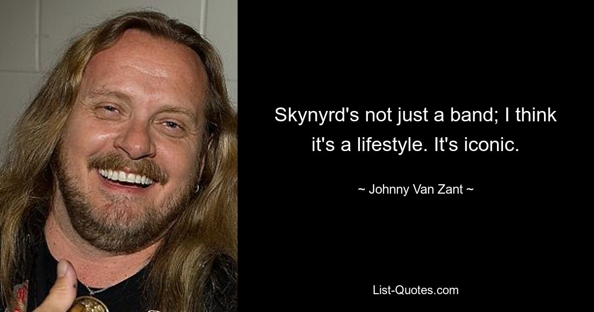 Skynyrd's not just a band; I think it's a lifestyle. It's iconic. — © Johnny Van Zant