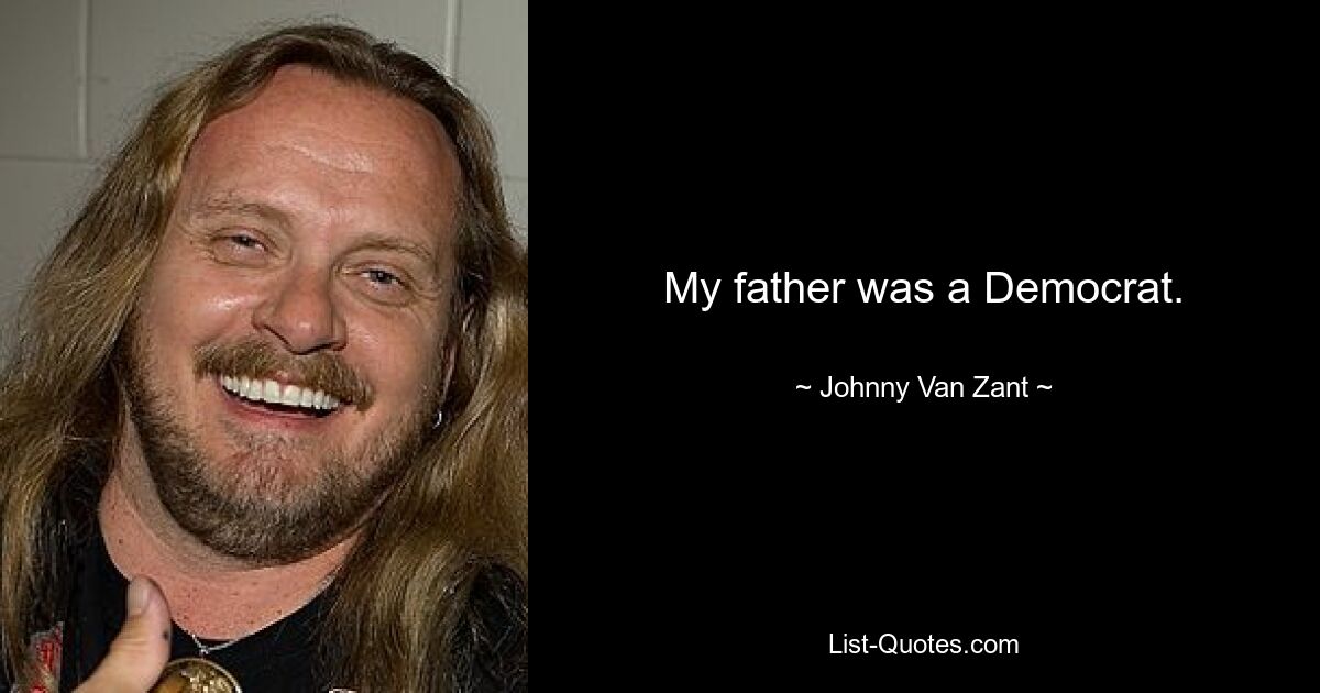 My father was a Democrat. — © Johnny Van Zant