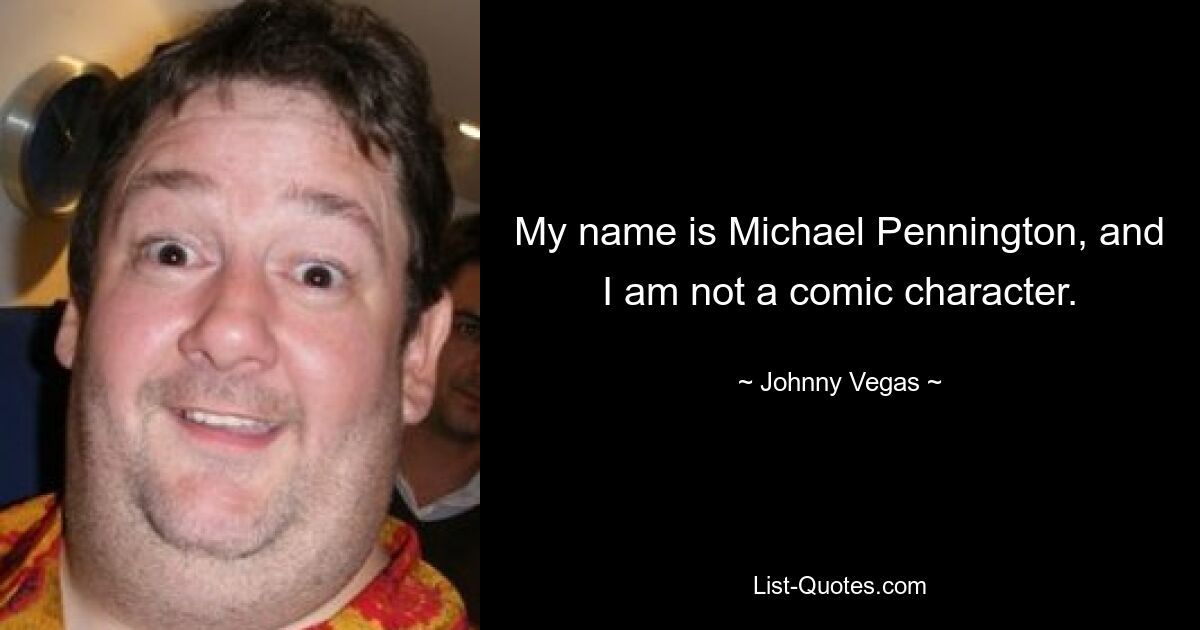 My name is Michael Pennington, and I am not a comic character. — © Johnny Vegas