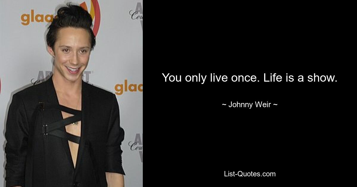 You only live once. Life is a show. — © Johnny Weir