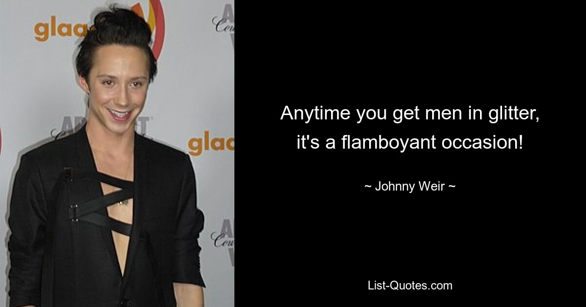 Anytime you get men in glitter, it's a flamboyant occasion! — © Johnny Weir