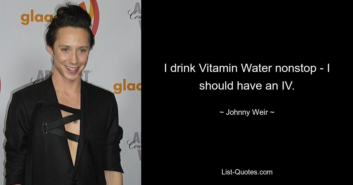 I drink Vitamin Water nonstop - I should have an IV. — © Johnny Weir