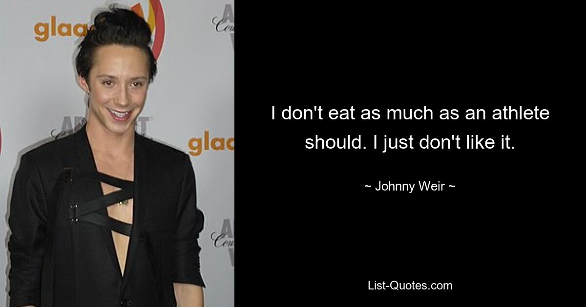 I don't eat as much as an athlete should. I just don't like it. — © Johnny Weir