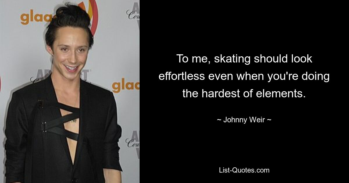 To me, skating should look effortless even when you're doing the hardest of elements. — © Johnny Weir