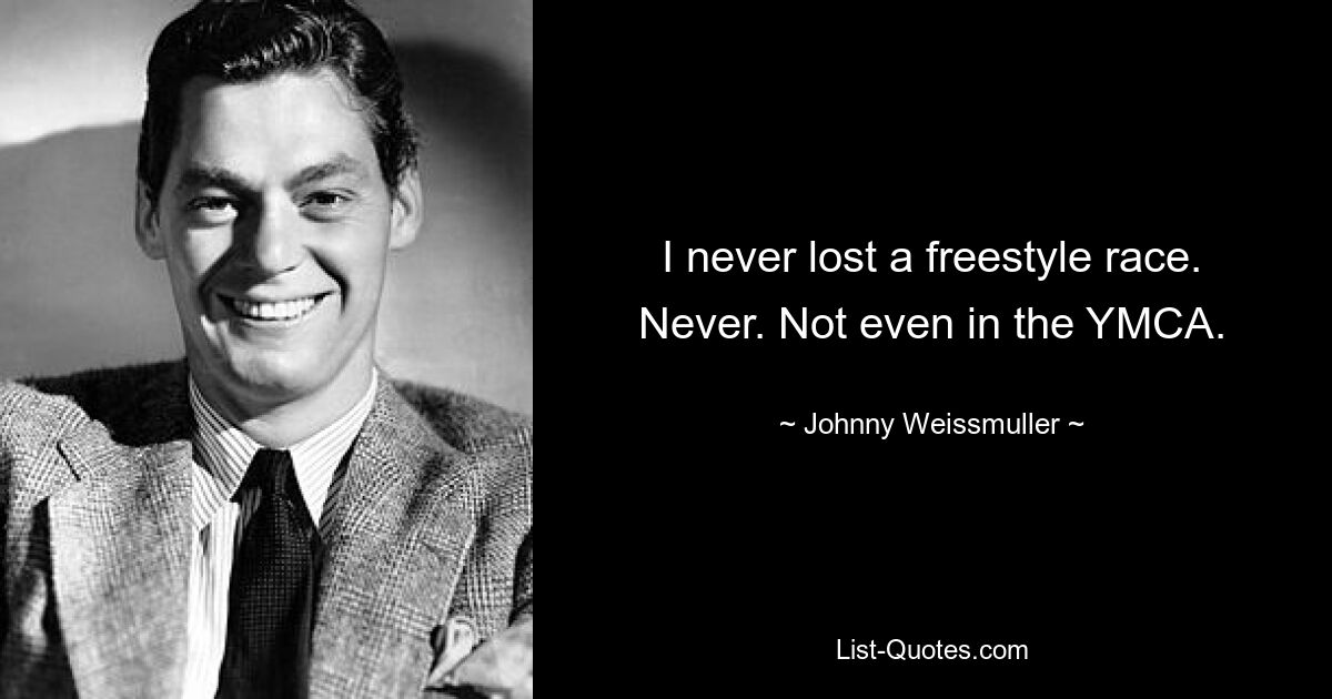 I never lost a freestyle race. Never. Not even in the YMCA. — © Johnny Weissmuller