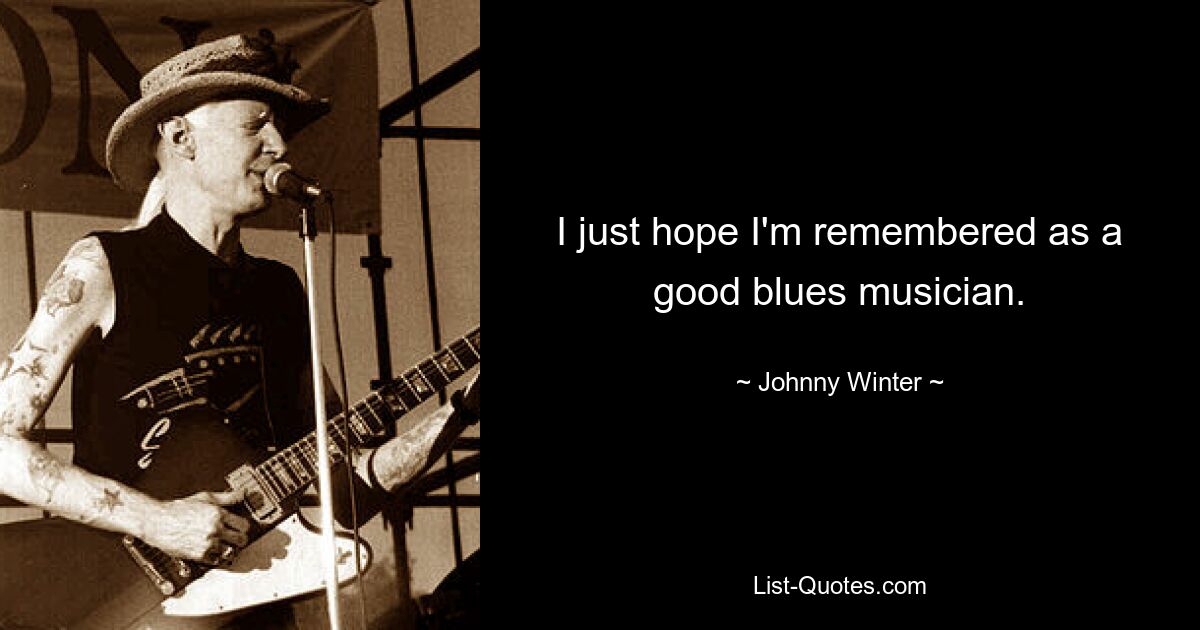 I just hope I'm remembered as a good blues musician. — © Johnny Winter