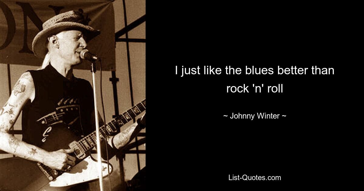 I just like the blues better than rock 'n' roll — © Johnny Winter