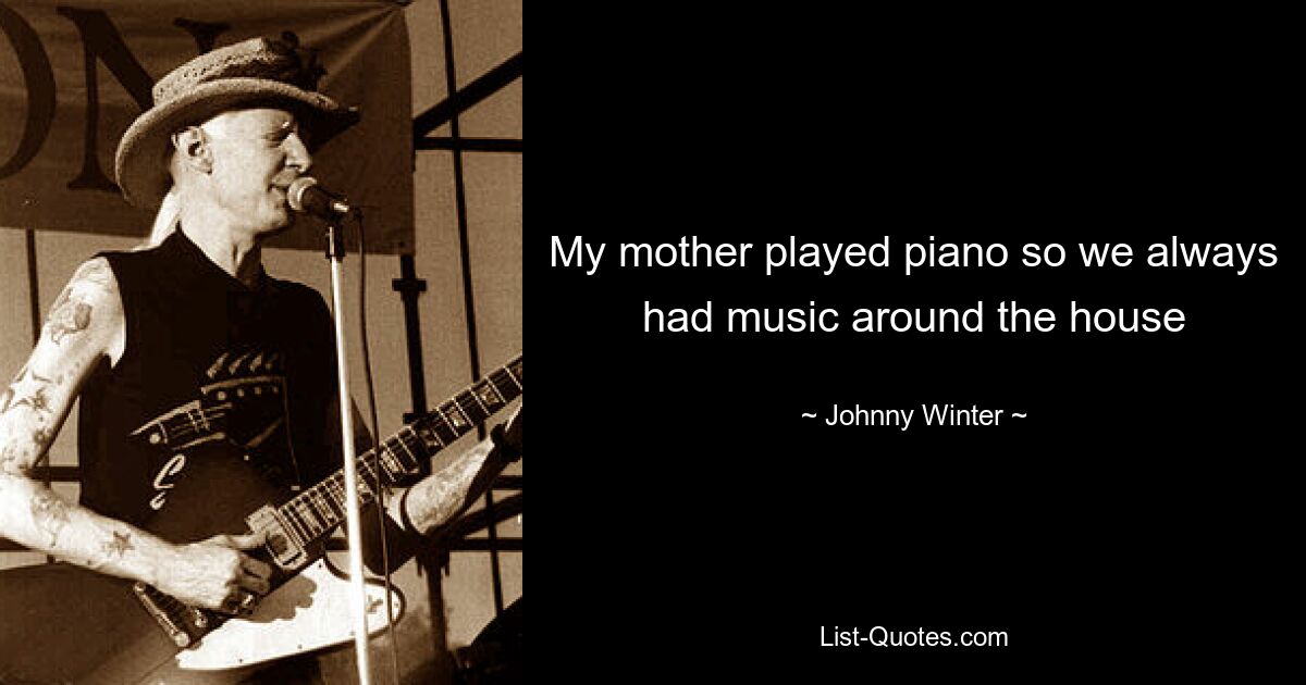 My mother played piano so we always had music around the house — © Johnny Winter