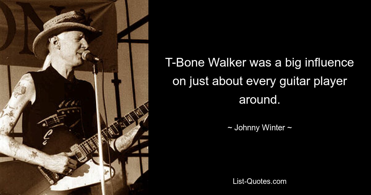 T-Bone Walker was a big influence on just about every guitar player around. — © Johnny Winter