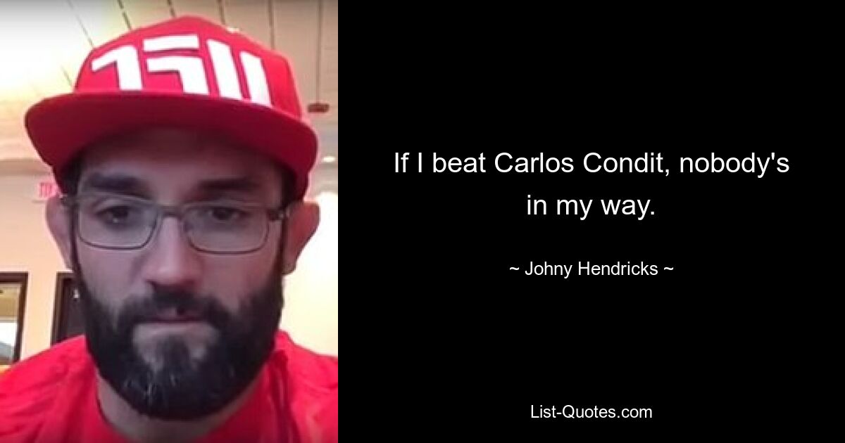 If I beat Carlos Condit, nobody's in my way. — © Johny Hendricks