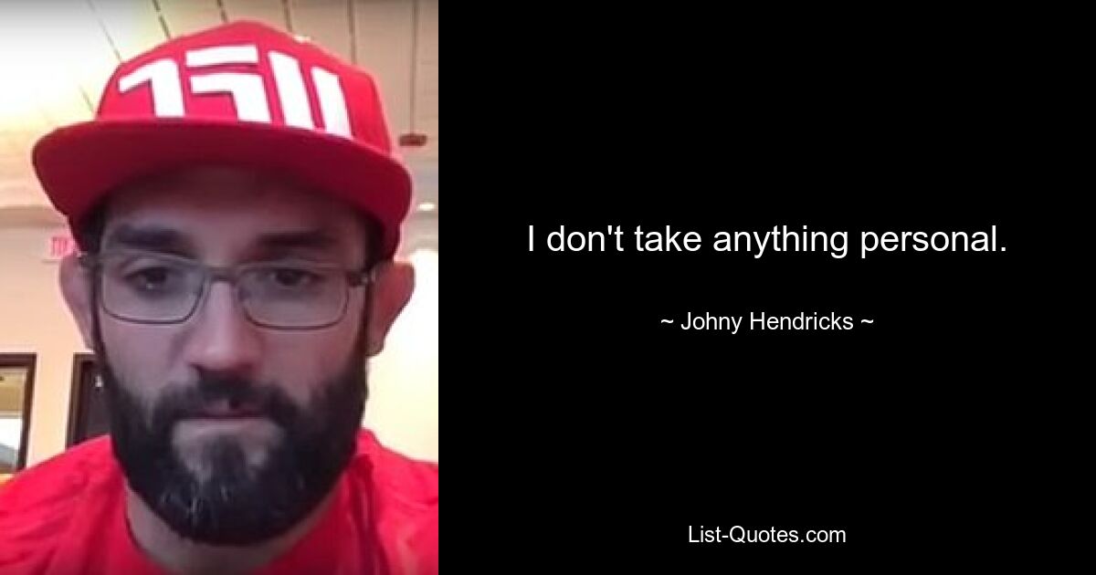 I don't take anything personal. — © Johny Hendricks