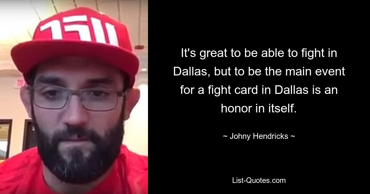 It's great to be able to fight in Dallas, but to be the main event for a fight card in Dallas is an honor in itself. — © Johny Hendricks