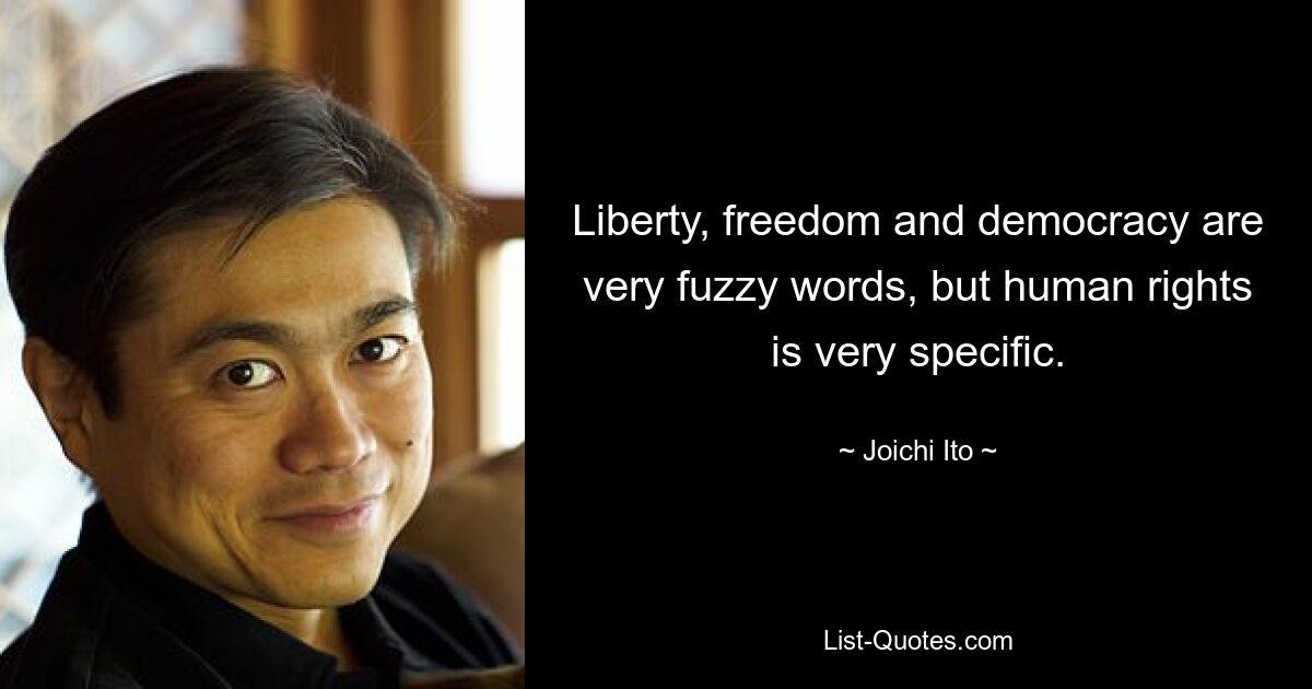 Liberty, freedom and democracy are very fuzzy words, but human rights is very specific. — © Joichi Ito