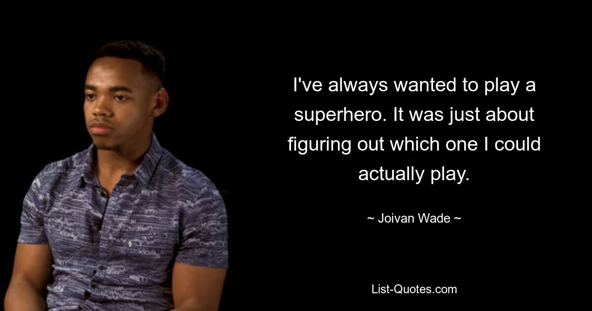 I've always wanted to play a superhero. It was just about figuring out which one I could actually play. — © Joivan Wade