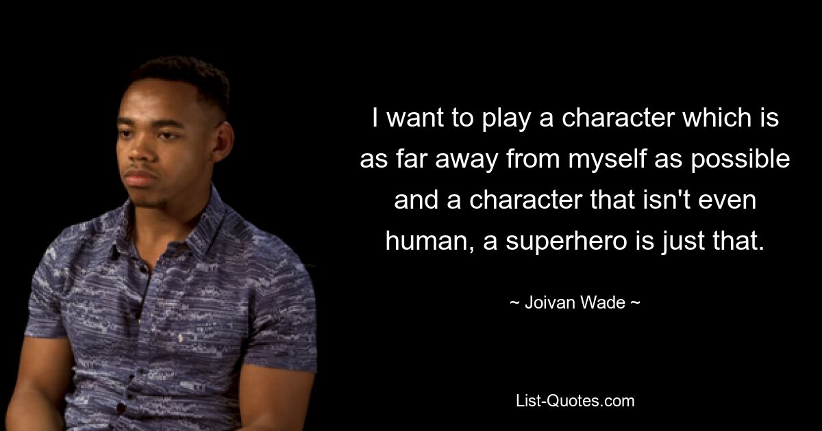 I want to play a character which is as far away from myself as possible and a character that isn't even human, a superhero is just that. — © Joivan Wade