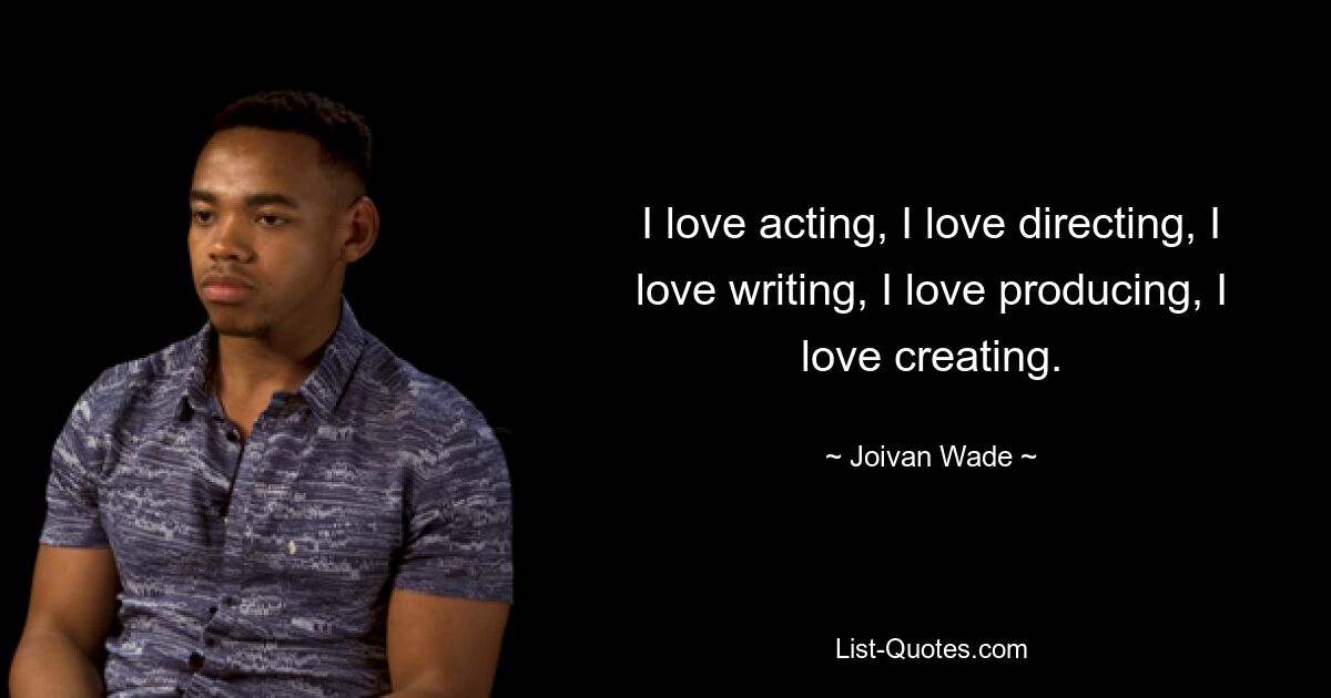 I love acting, I love directing, I love writing, I love producing, I love creating. — © Joivan Wade