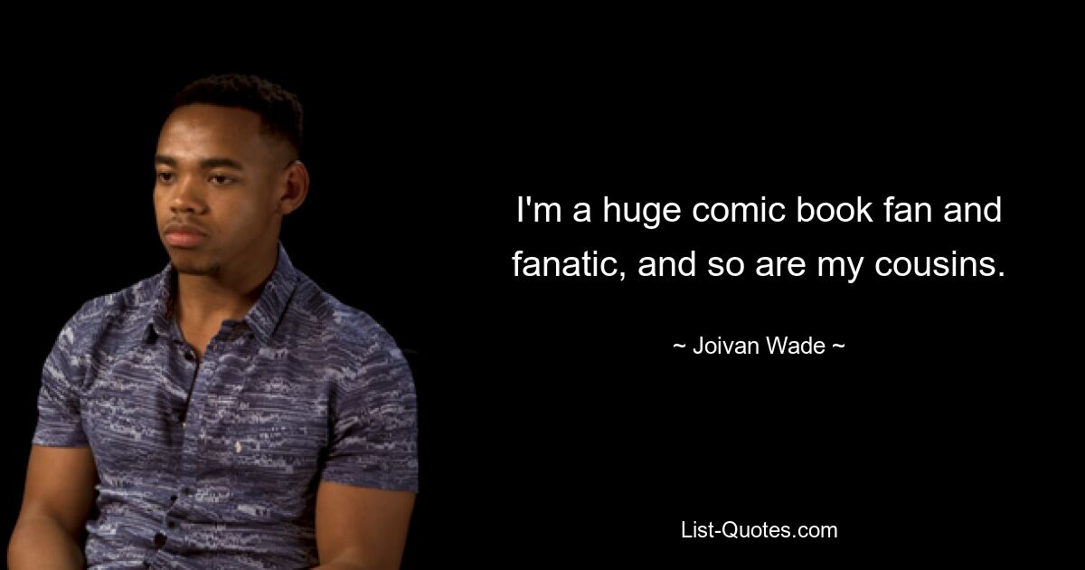 I'm a huge comic book fan and fanatic, and so are my cousins. — © Joivan Wade