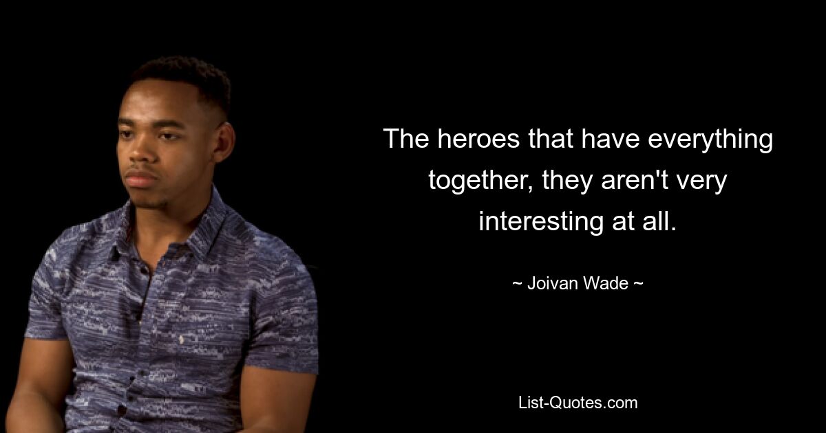 The heroes that have everything together, they aren't very interesting at all. — © Joivan Wade