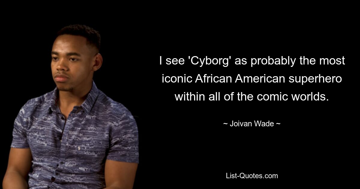 I see 'Cyborg' as probably the most iconic African American superhero within all of the comic worlds. — © Joivan Wade