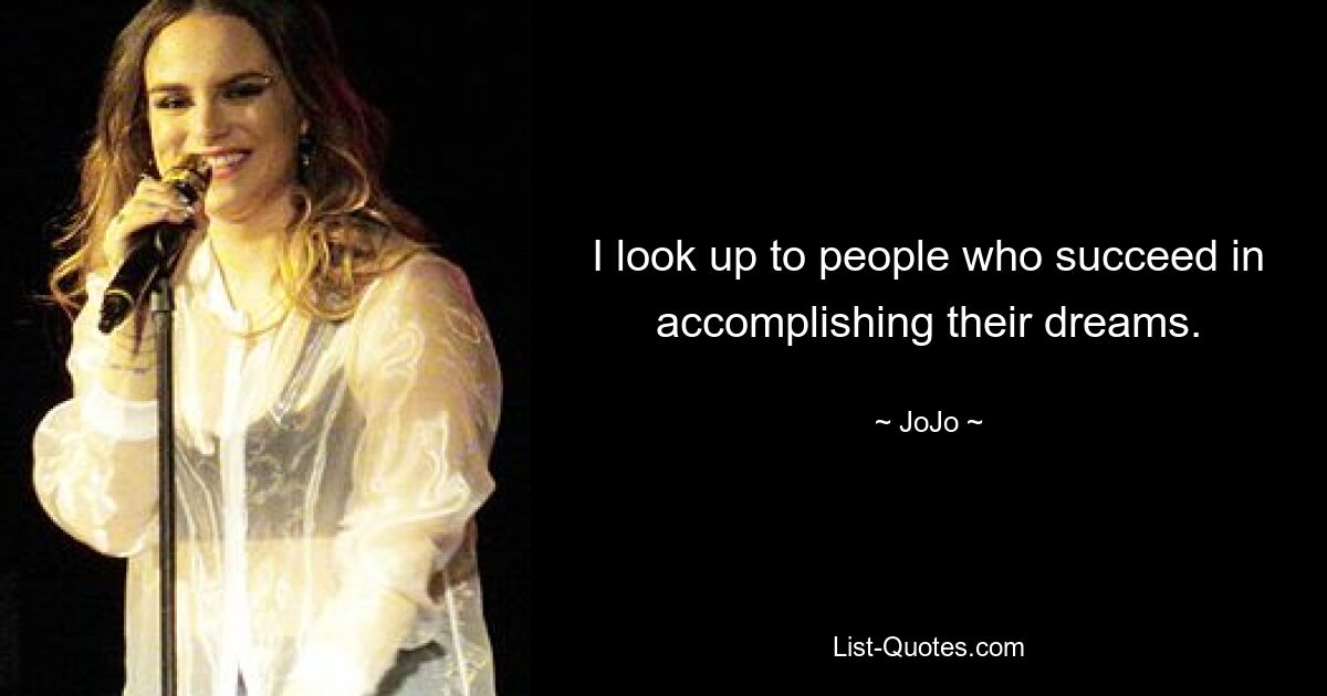 I look up to people who succeed in accomplishing their dreams. — © JoJo