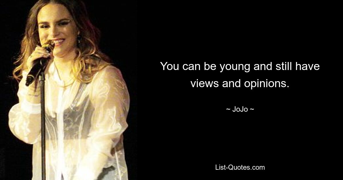 You can be young and still have views and opinions. — © JoJo