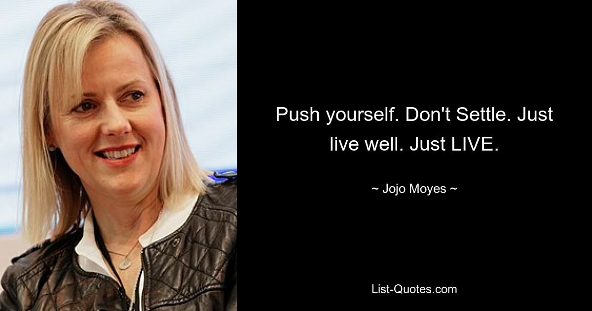 Push yourself. Don't Settle. Just live well. Just LIVE. — © Jojo Moyes