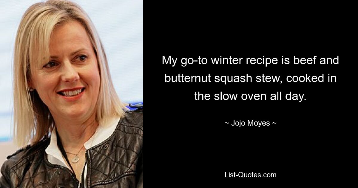 My go-to winter recipe is beef and butternut squash stew, cooked in the slow oven all day. — © Jojo Moyes