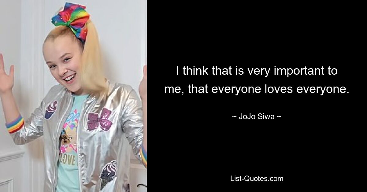 I think that is very important to me, that everyone loves everyone. — © JoJo Siwa